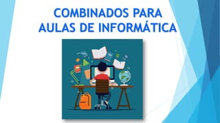 COMBINADOS PARA
AULAS DE INFORMÁTICA
 