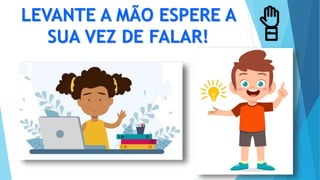 LEVANTE A MÃO ESPERE A
SUA VEZ DE FALAR!
 