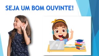 SEJA UM BOM OUVINTE!
 