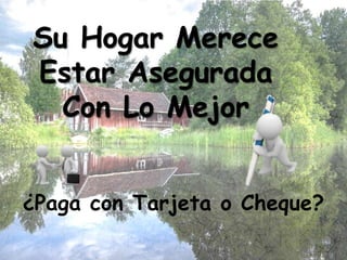 Su Hogar Merece
Estar Asegurada
Con Lo Mejor
¿Paga con Tarjeta o Cheque?
 