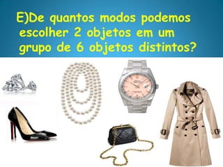 E)De quantos modos podemos
escolher 2 objetos em um
grupo de 6 objetos distintos?
 
