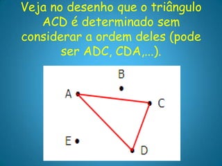 Veja no desenho que o triângulo
   ACD é determinado sem
considerar a ordem deles (pode
       ser ADC, CDA,...).
 