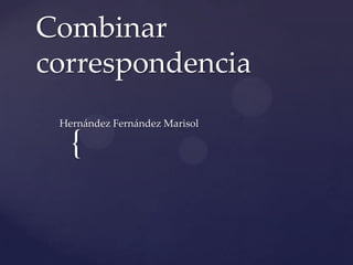 {
Combinar
correspondencia
Hernández Fernández Marisol
 