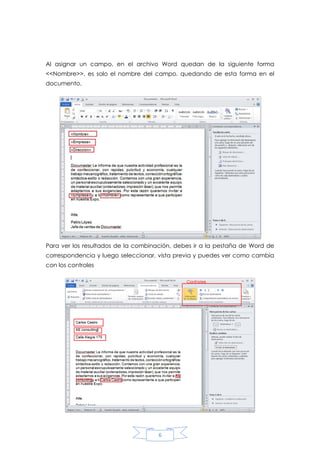Al asignar un campo, en el archivo Word quedan de la siguiente forma
<<Nombre>>, es solo el nombre del campo. quedando de esta forma en el
documento.

Para ver los resultados de la combinación, debes ir a la pestaña de Word de
correspondencia y luego seleccionar, vista previa y puedes ver como cambia
con los controles

6

 