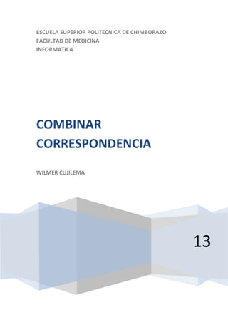 ESCUELA SUPERIOR POLITECNICA DE CHIMBORAZO
FACULTAD DE MEDICINA
INFORMATICA

COMBINAR
CORRESPONDENCIA
WILMER CUJILEMA

13

 
