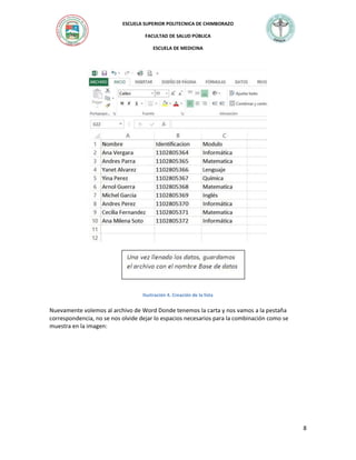 ESCUELA SUPERIOR POLITECNICA DE CHIMBORAZO
FACULTAD DE SALUD PÚBLICA
ESCUELA DE MEDICINA

Ilustración 4. Creación de la lista

Nuevamente volemos al archivo de Word Donde tenemos la carta y nos vamos a la pestaña
correspondencia, no se nos olvide dejar lo espacios necesarios para la combinación como se
muestra en la imagen:

8

 