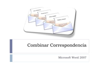 Combinar Correspondencia 
Microsoft Word 2007 
 