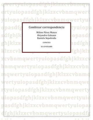 Combinar correspondencia
Milton Pérez Manco
Alejandro Galeano
Daniela Sepulveda
13/04/2015
GE-SCHOOL6085
 