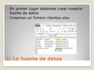  En primer lugar debemos crear nuestra
fuente de datos
Creamos un fichero clientes.xlsx
1: La fuente de datos