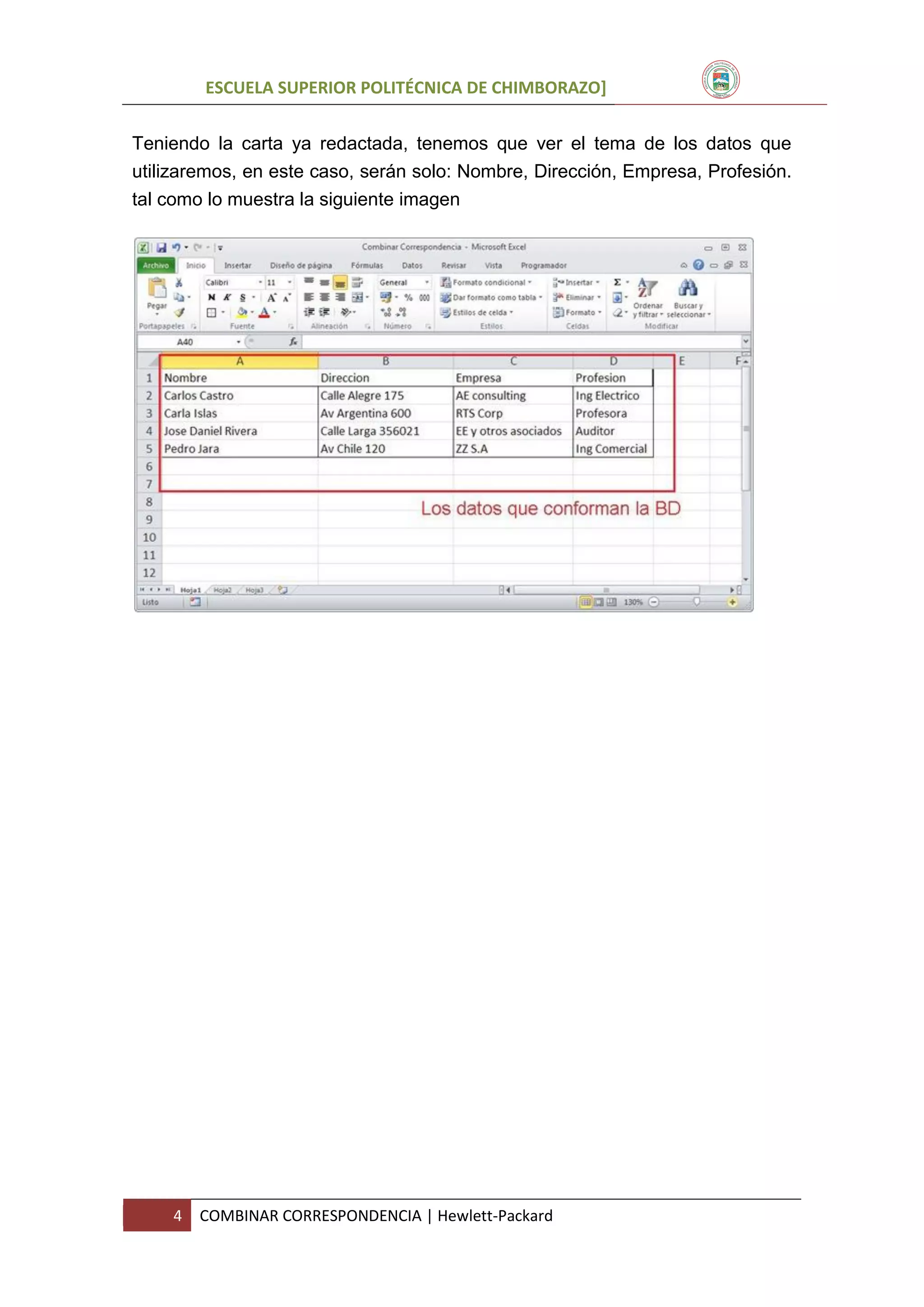 ESCUELA SUPERIOR POLITÉCNICA DE CHIMBORAZO]
Teniendo la carta ya redactada, tenemos que ver el tema de los datos que
utilizaremos, en este caso, serán solo: Nombre, Dirección, Empresa, Profesión.
tal como lo muestra la siguiente imagen

4

COMBINAR CORRESPONDENCIA | Hewlett-Packard

 