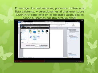 En escoger los destinatarios, ponemos Utilizar una
lista existente, y seleccionamos al presionar sobre
EXAMINAR (que esta en el cuadrado azul). acá es
donde buscamos nuestro archivo excel.
 