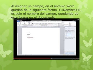 Al asignar un campo, en el archivo Word
quedan de la siguiente forma <<Nombre>>,
es solo el nombre del campo. quedando de
esta forma en el documento
 