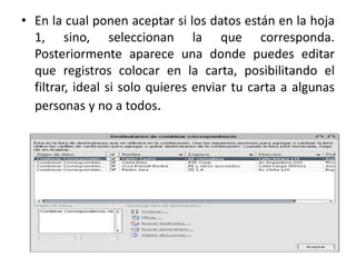 • En la cual ponen aceptar si los datos están en la hoja
1, sino, seleccionan la que corresponda.
Posteriormente aparece una donde puedes editar
que registros colocar en la carta, posibilitando el
filtrar, ideal si solo quieres enviar tu carta a algunas
personas y no a todos.
 