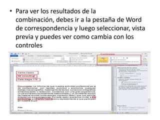 • Para ver los resultados de la
combinación, debes ir a la pestaña de Word
de correspondencia y luego seleccionar, vista
previa y puedes ver como cambia con los
controles
 