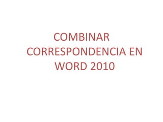 COMBINAR
CORRESPONDENCIA EN
WORD 2010
 