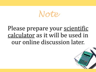 Note
Please prepare your scientific
calculator as it will be used in
our online discussion later.
 