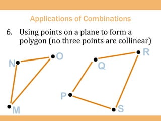 Applications of Combinations
6. Using points on a plane to form a
polygon (no three points are collinear)
.
.
.
.
.
. .
N
M
O
P
Q
S
R
 