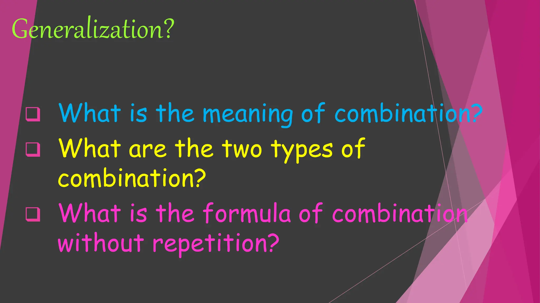Generalization?
 What is the meaning of combination?
 What are the two types of
combination?
 What is the formula of combination
without repetition?
 