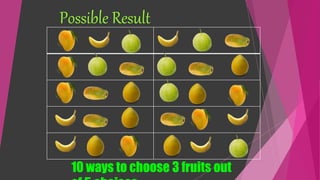 Possible Result
10 ways to choose 3 fruits out
 