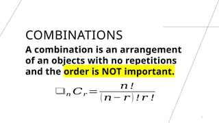 COMBINATIONS
A combination is an arrangement
of an objects with no repetitions
and the order is NOT important.
3
❑𝑛 𝐶𝑟 =
𝑛 !
(𝑛− 𝑟 ) ! 𝑟 !
 