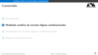 Modelado analítico de circuitos lógicos combinacionales
Contenido Casa abierta al tiempo
1 Introducción
2 Modelado analítico de circuitos lógicos combinacionales
3 Simulación de circuitos lógicos combinacionales
4 Bloques combinacionales
Universidad Autónoma Metropolitana Adán G. Medrano-Chávez 9
 