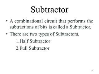 Subtractor
• A combinational circuit that performs the
subtractions of bits is called a Subtractor.
• There are two types of Subtractors.
1.Half Subtractor
2.Full Subtractor
19
 