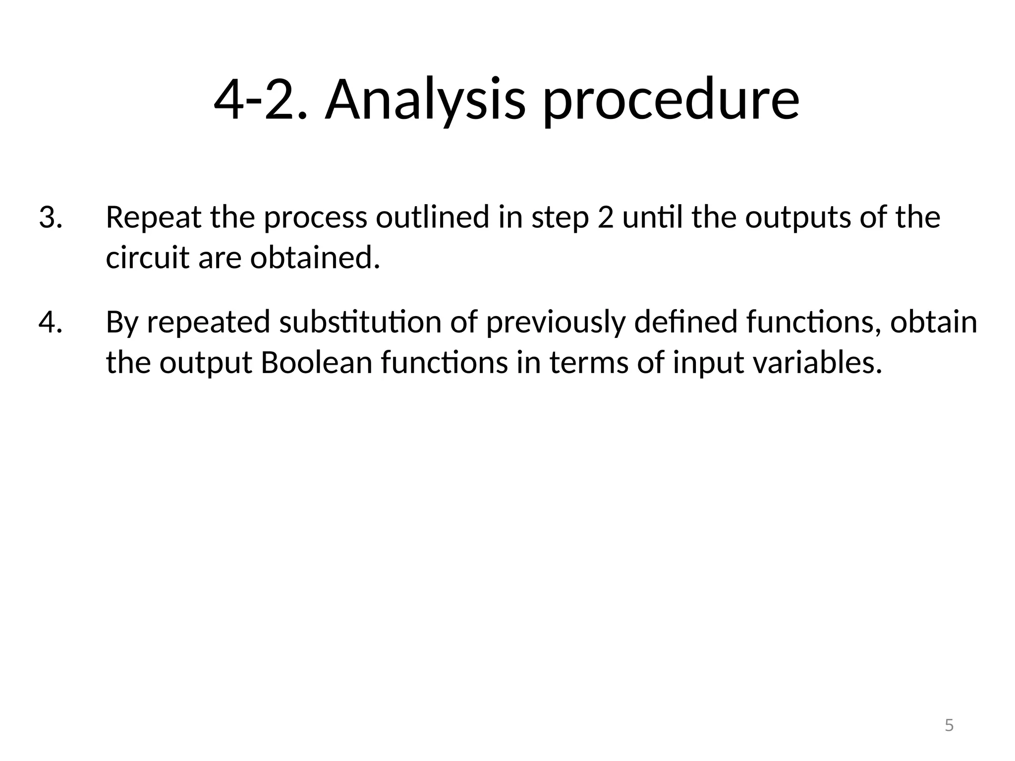 4-2. Analysis procedure
3. Repeat the process outlined in step 2 until the outputs of the
circuit are obtained.
4. By repeated substitution of previously defined functions, obtain
the output Boolean functions in terms of input variables.
5
 