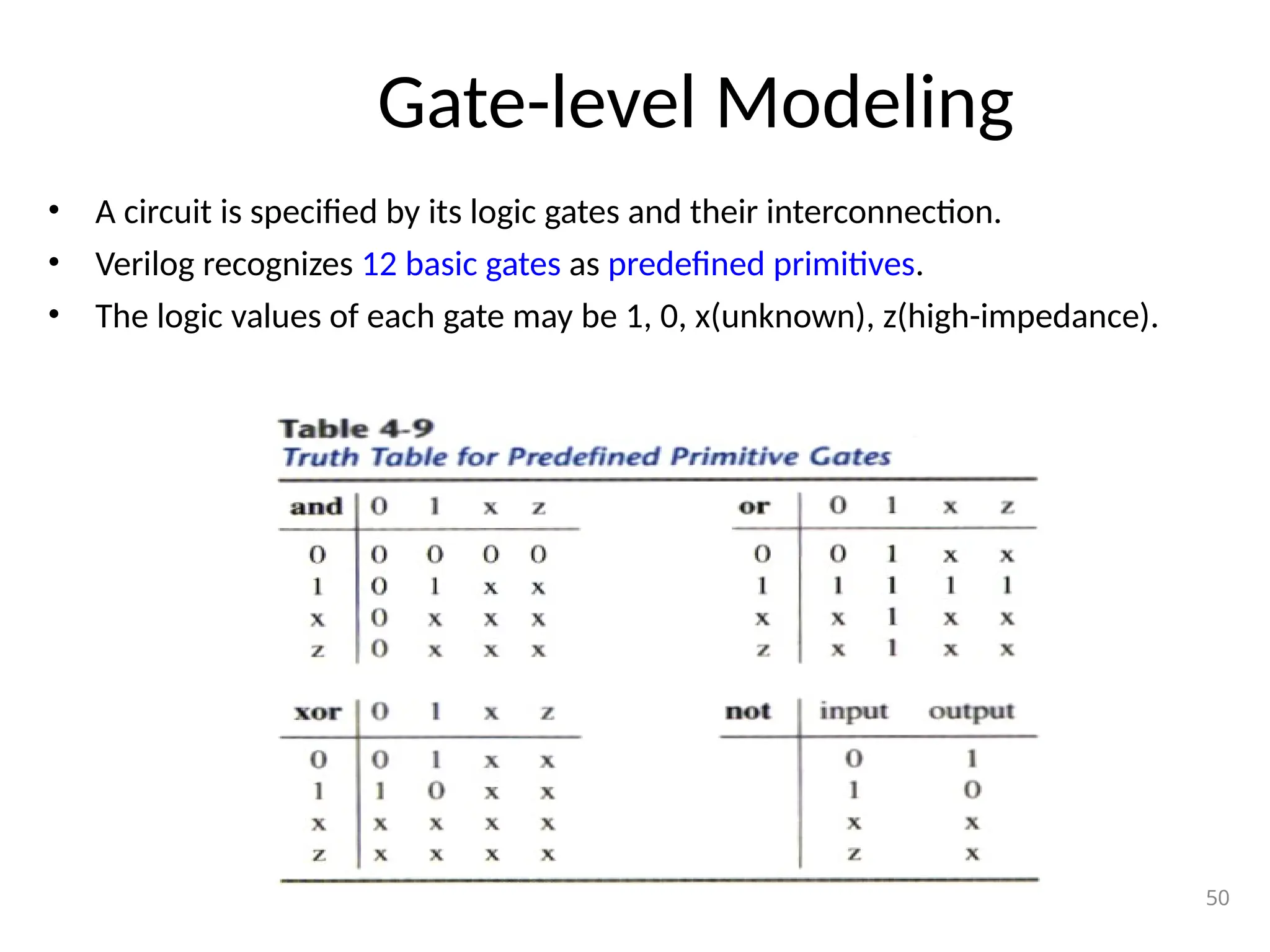 Gate-level Modeling
• A circuit is specified by its logic gates and their interconnection.
• Verilog recognizes 12 basic gates as predefined primitives.
• The logic values of each gate may be 1, 0, x(unknown), z(high-impedance).
50
 