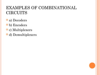 EXAMPLES OF COMBINATIONAL 
CIRCUITS 
 a) Decoders 
 b) Encoders 
 c) Multiplexers 
 d) Demultiplexers 
 