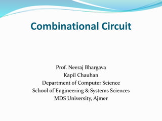 Combinational Circuit
Prof. Neeraj Bhargava
Kapil Chauhan
Department of Computer Science
School of Engineering & Systems Sciences
MDS University, Ajmer
 
