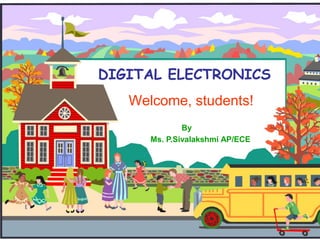DIGITAL ELECTRONICS
Welcome, students!
By
Ms. P.Sivalakshmi AP/ECE
 
