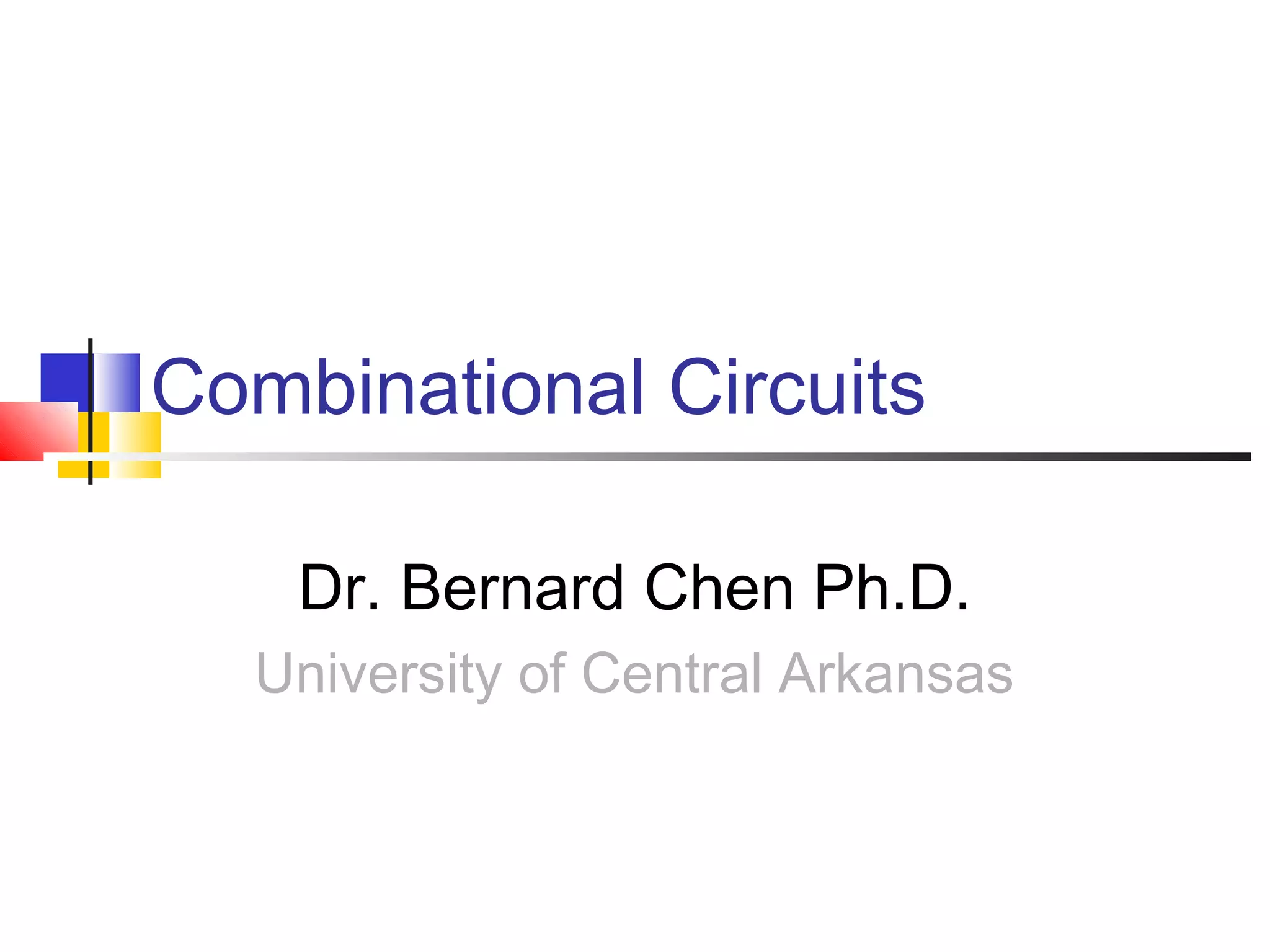 Combinational Circuits
Dr. Bernard Chen Ph.D.
University of Central Arkansas
 