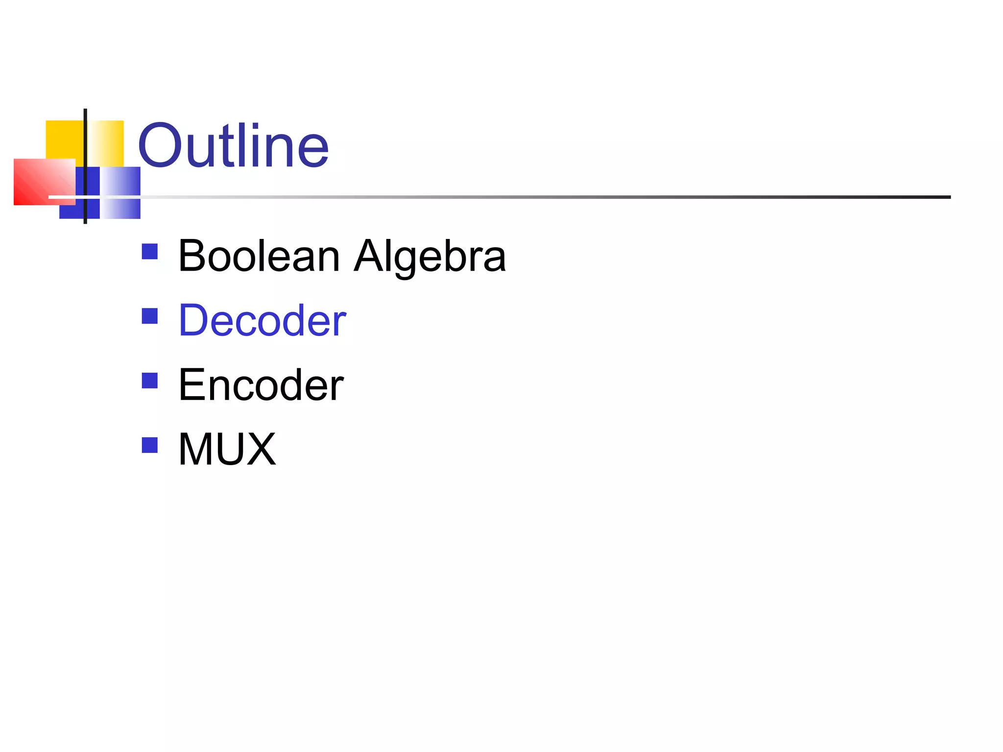 Outline
 Boolean Algebra
 Decoder
 Encoder
 MUX
 