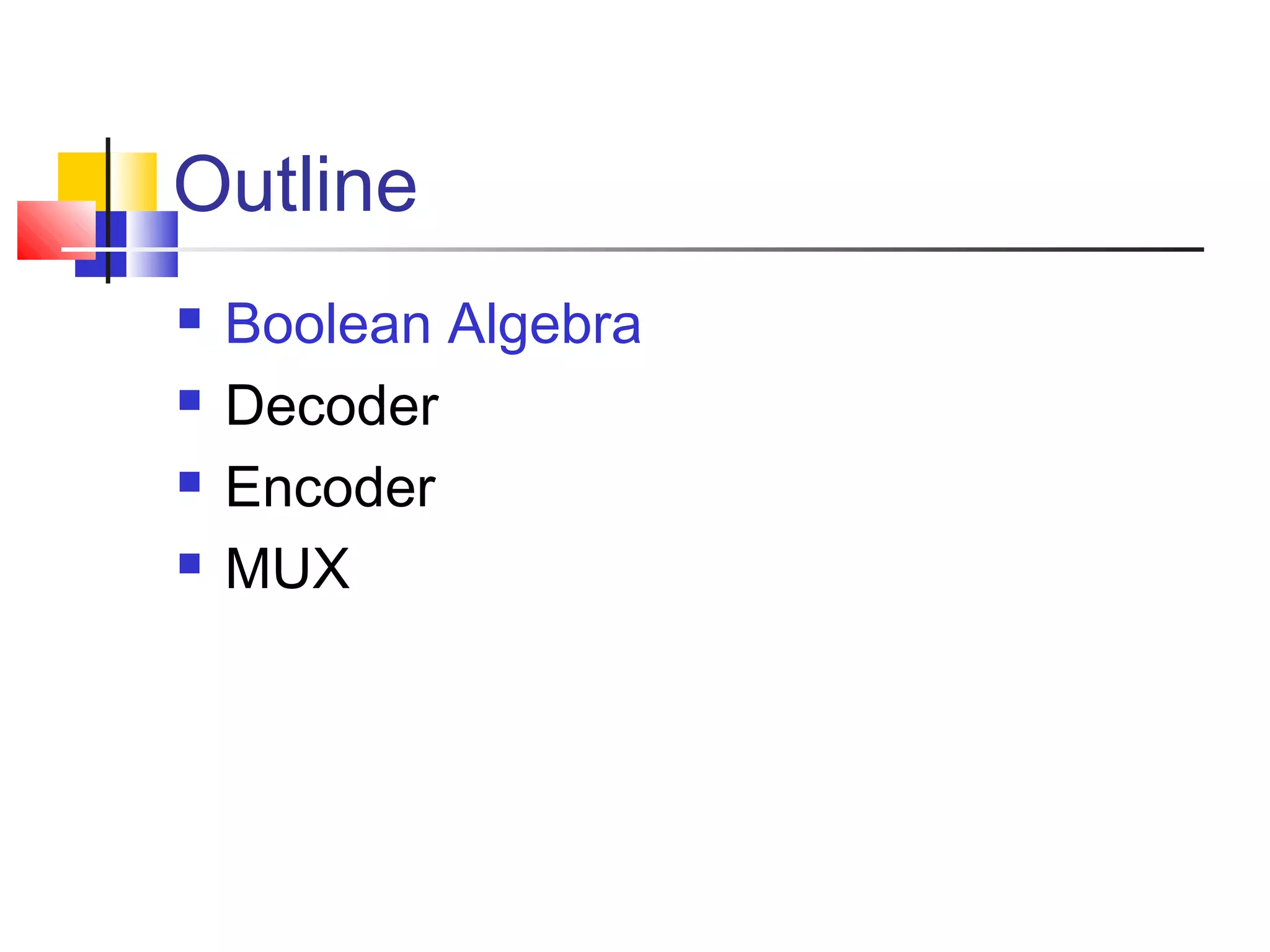 Outline
 Boolean Algebra
 Decoder
 Encoder
 MUX
 