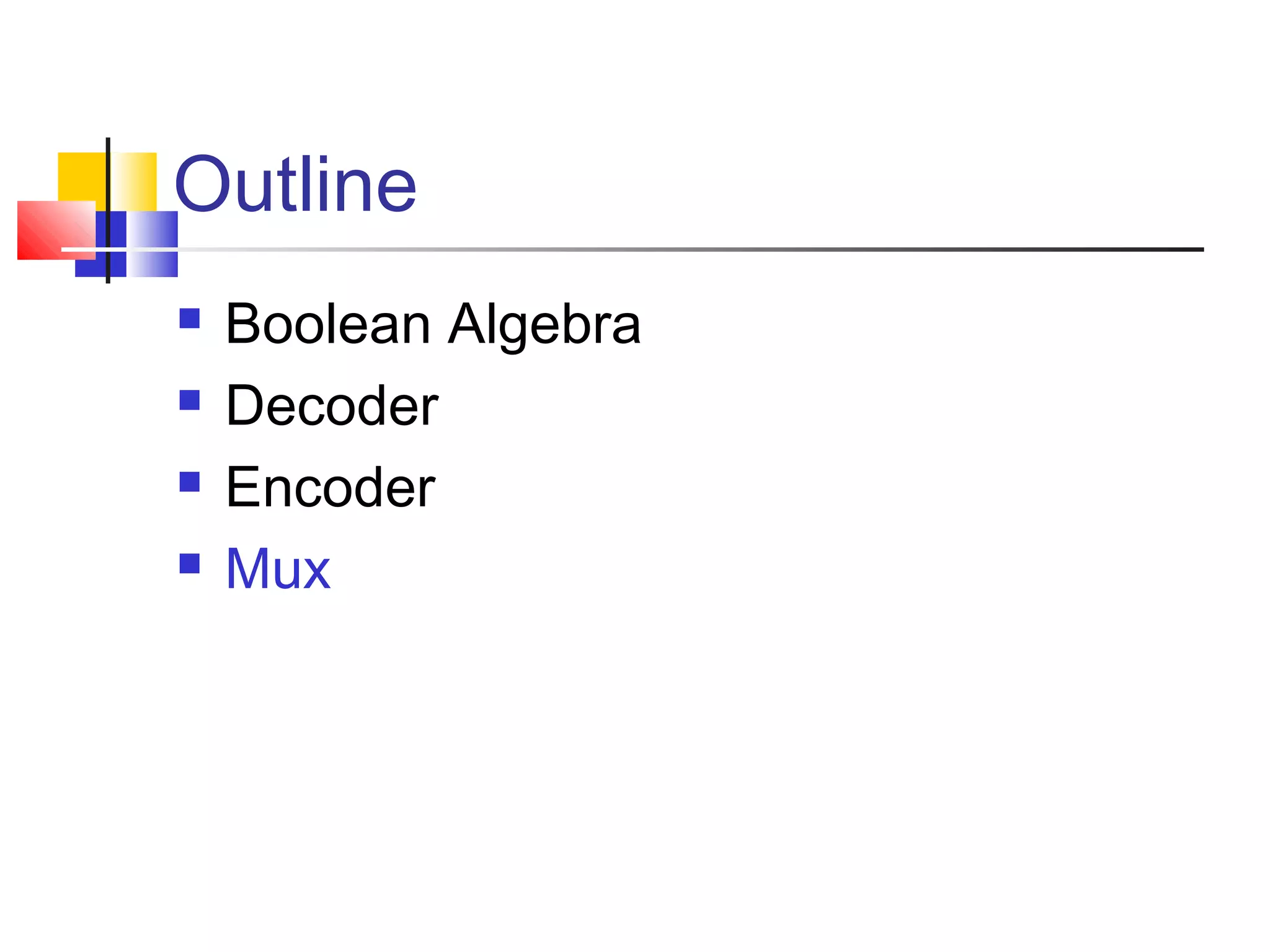 Outline
 Boolean Algebra
 Decoder
 Encoder
 Mux
 