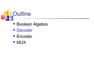 Outline
 Boolean Algebra
 Decoder
 Encoder
 MUX
 