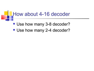 How about 4-16 decoder
 Use how many 3-8 decoder?
 Use how many 2-4 decoder?
 