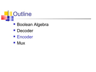 Outline
 Boolean Algebra
 Decoder
 Encoder
 Mux
 