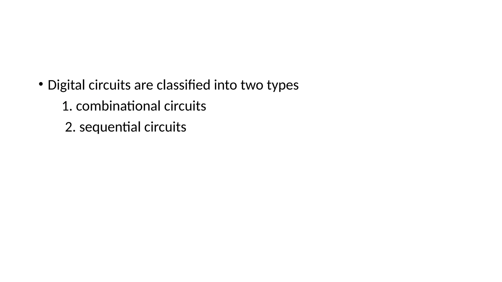 • Digital circuits are classified into two types
1. combinational circuits
2. sequential circuits
 