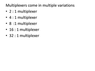 Multiplexers come in multiple variations
• 2 : 1 multiplexer
• 4 : 1 multiplexer
• 8 :1 multiplexer
• 16 : 1 multiplexer
• 32 : 1 multiplexer
 