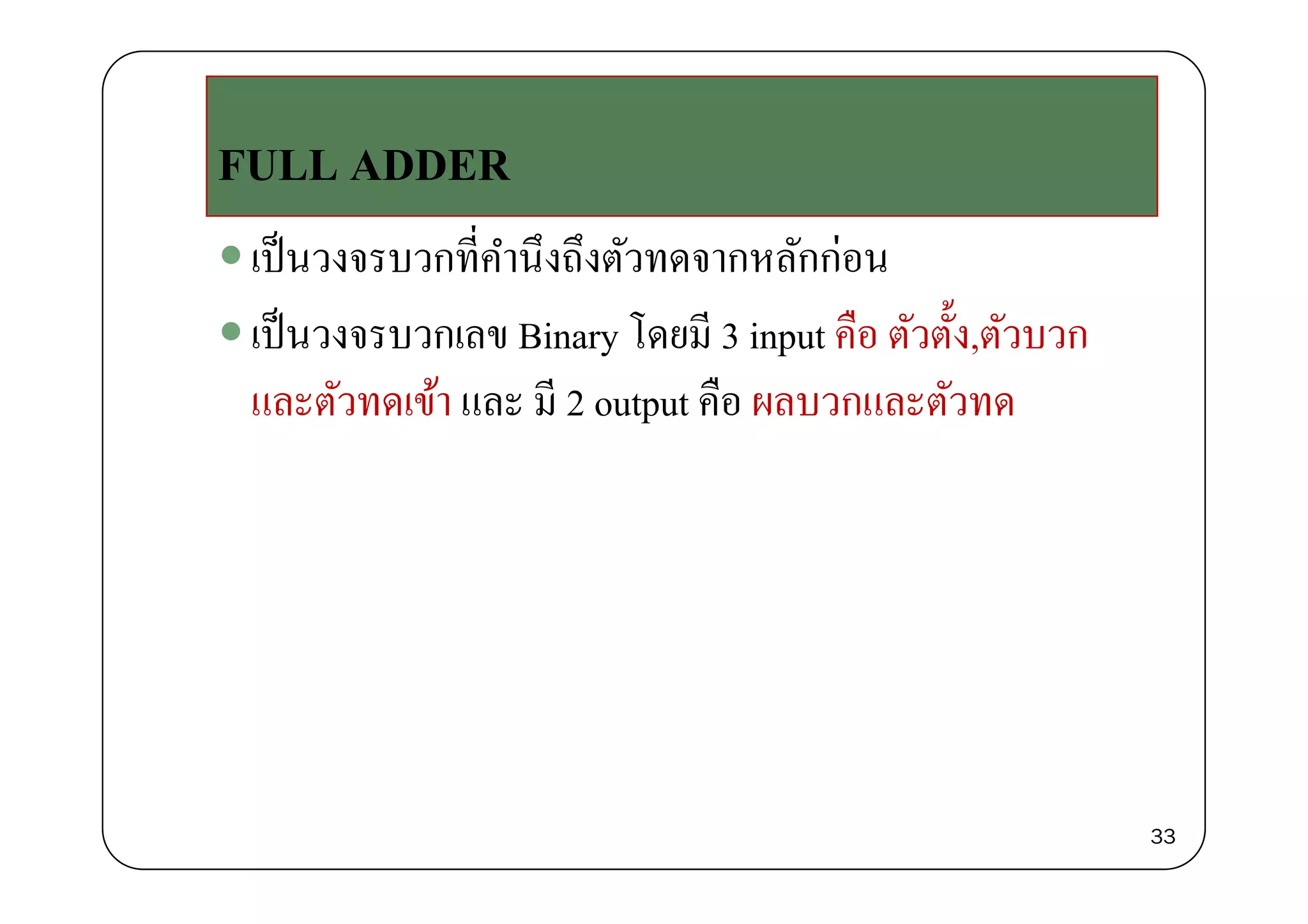 เป็นวงจรบวกที่คํานึงถึงตัวทดจากหลักก่อน
FULL ADDER
เปนวงจรบวกทคานงถงตวทดจากหลกกอน
เป็นวงจรบวกเลข Binary โดยมี 3 input คือ ตัวตั้ง,ตัวบวก
และตัวทดเข้า และ มี 2 output คือ ผลบวกและตัวทด
33
 