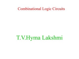 Combinational Logic Circuits
T.V.Hyma Lakshmi
 