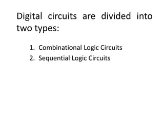 Digital circuits are divided into
two types:
1. Combinational Logic Circuits
2. Sequential Logic Circuits
 