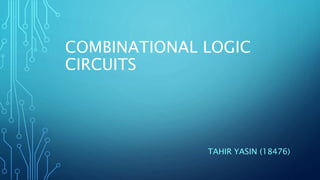 COMBINATIONAL LOGIC
CIRCUITS
TAHIR YASIN (18476)
 