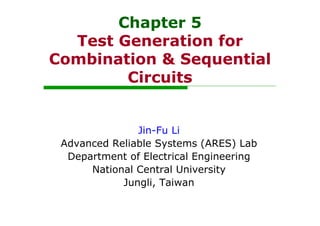 Chapter 5
Test Generation for
Combination & Sequential
Circuits
Jin-Fu Li
Advanced Reliable Systems (ARES) Lab
Department of Electrical Engineering
National Central University
Jungli, Taiwan
 