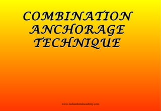 COMBINATIONCOMBINATION
ANCHORAGEANCHORAGE
TECHNIQUETECHNIQUE
www.indiandentalacademy.com
 