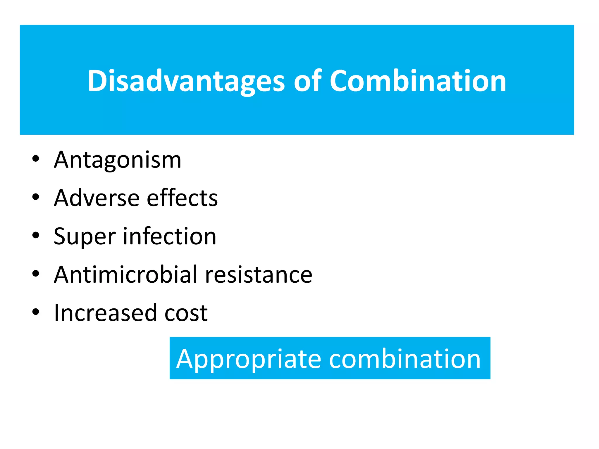 Disadvantages of Combination
• Antagonism
• Adverse effects
• Super infection
• Antimicrobial resistance
• Increased cost
Appropriate combination
 