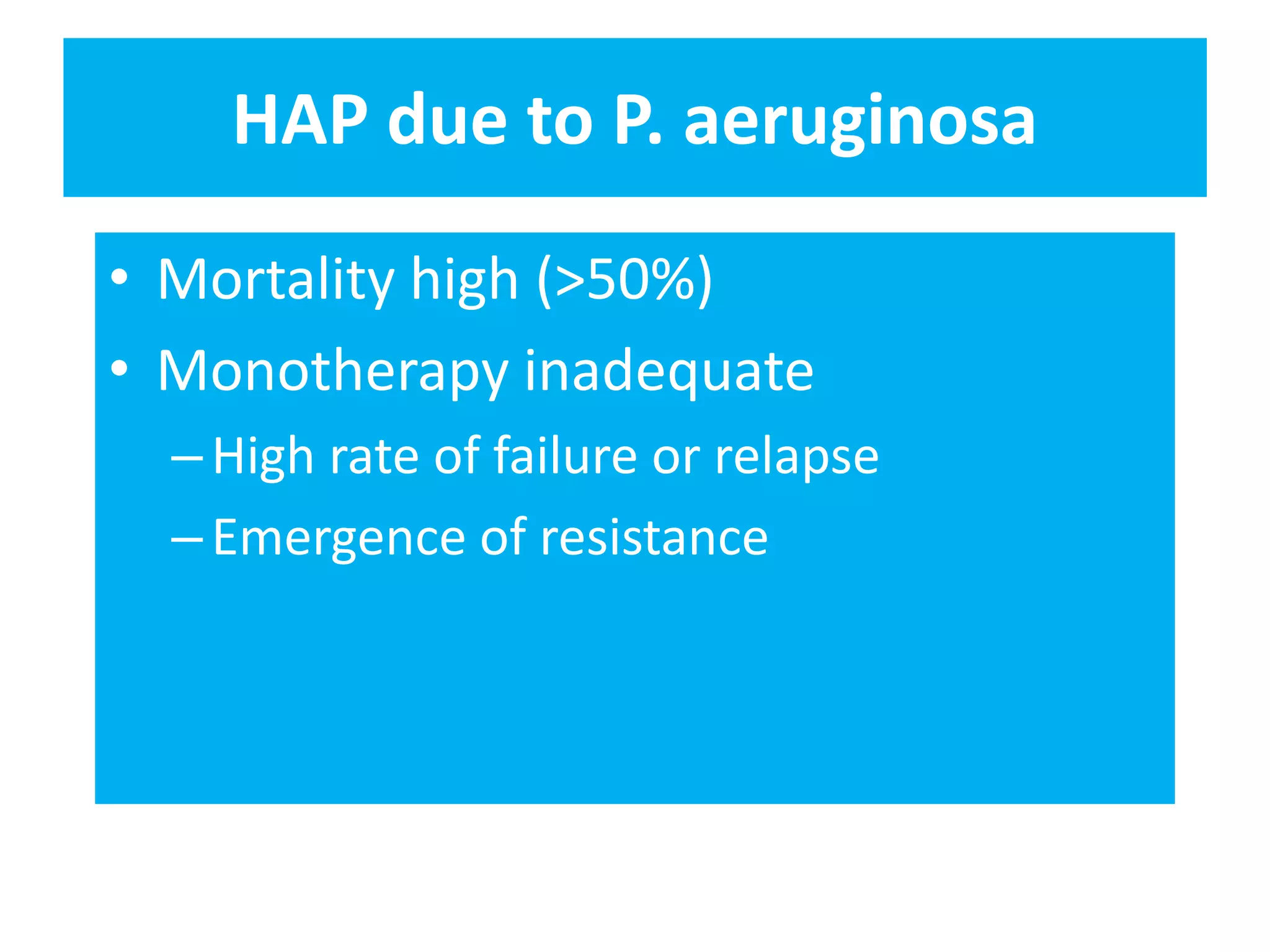 HAP due to P. aeruginosa
• Mortality high (>50%)
• Monotherapy inadequate
–High rate of failure or relapse
–Emergence of resistance
 