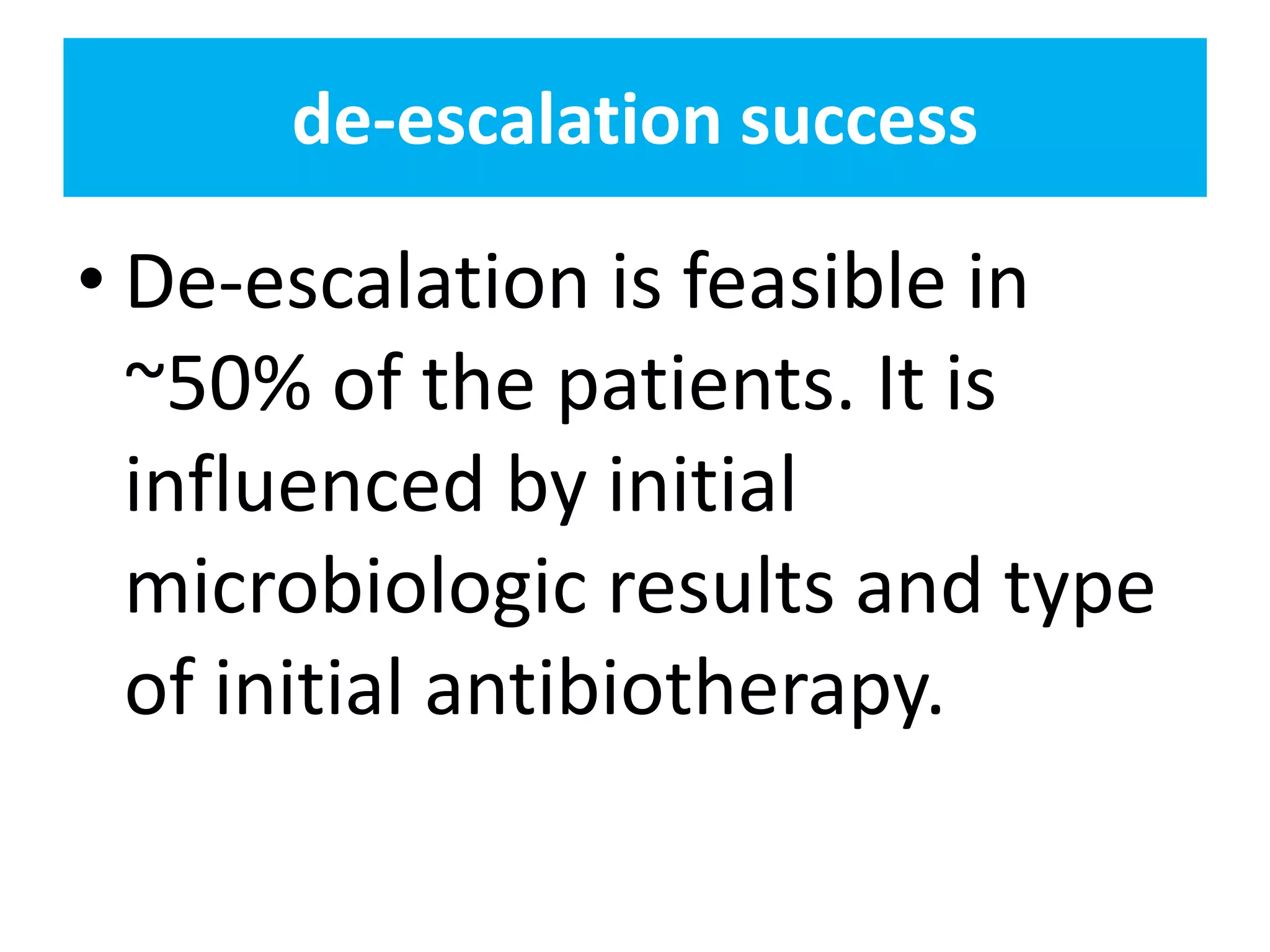 de-escalation success
• De-escalation is feasible in
~50% of the patients. It is
influenced by initial
microbiologic results and type
of initial antibiotherapy.
 