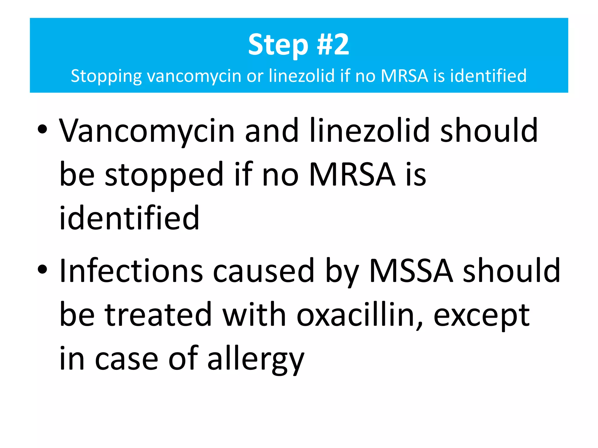 Step #2
Stopping vancomycin or linezolid if no MRSA is identified
• Vancomycin and linezolid should
be stopped if no MRSA is
identified
• Infections caused by MSSA should
be treated with oxacillin, except
in case of allergy
 